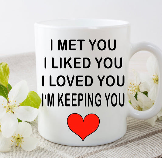 I Met You, I Liked You, I Loved You, I'm Keeping You Novelty Mug, Birthday, Valentine’s Day , Boyfriend Girlfriend, Husband, Wife,
