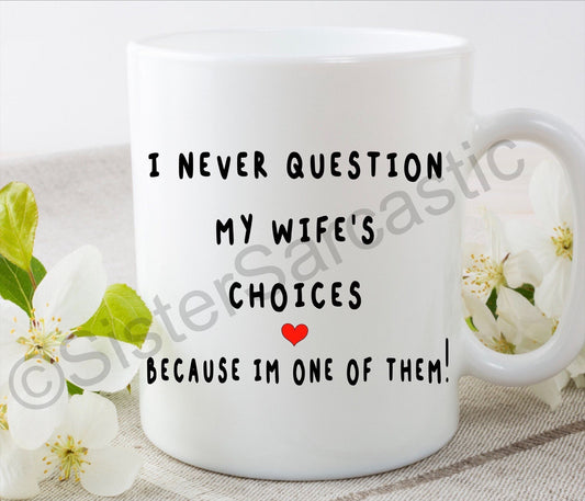 Valentine’s Day I never question my wife’s choices rude funny 11oz white mug cup perfect present for boyfriend girlfriend partner birthday